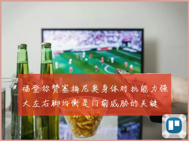 福登称赞塞梅尼奥身体对抗能力强大左右脚均衡是门前威胁的关键