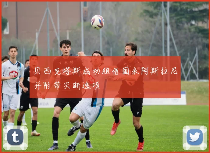 贝西克塔斯成功租借国米阿斯拉尼并附带买断选项