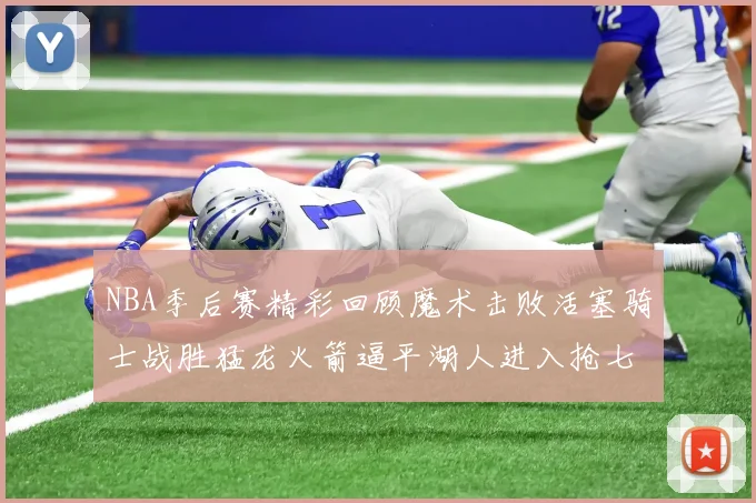 NBA季后赛精彩回顾魔术击败活塞骑士战胜猛龙火箭逼平湖人进入抢七大战